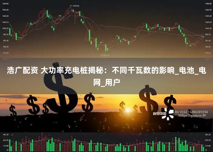 浩广配资 大功率充电桩揭秘：不同千瓦数的影响_电池_电网_用户