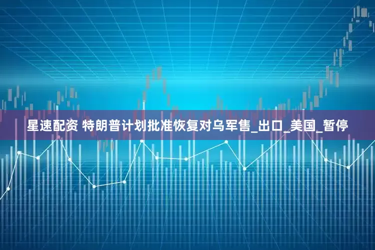星速配资 特朗普计划批准恢复对乌军售_出口_美国_暂停