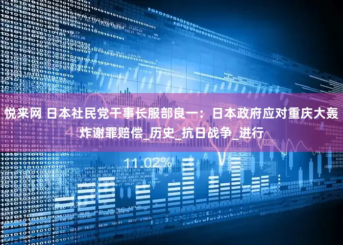 悦来网 日本社民党干事长服部良一：日本政府应对重庆大轰炸谢罪赔偿_历史_抗日战争_进行