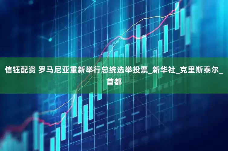 信钰配资 罗马尼亚重新举行总统选举投票_新华社_克里斯泰尔_首都