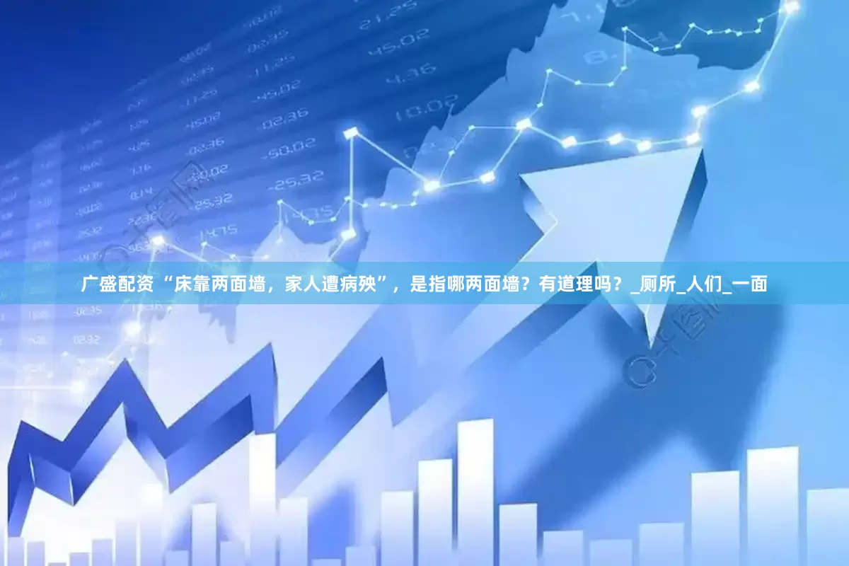 广盛配资 “床靠两面墙，家人遭病殃”，是指哪两面墙？有道理吗？_厕所_人们_一面