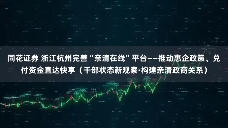 同花证券 浙江杭州完善“亲清在线”平台——推动惠企政策、兑付资金直达快享（干部状态新观察·构建亲清政商关系）