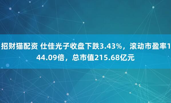 招财猫配资 仕佳光子收盘下跌3.43%，滚动市盈率144.09倍，总市值215.68亿元