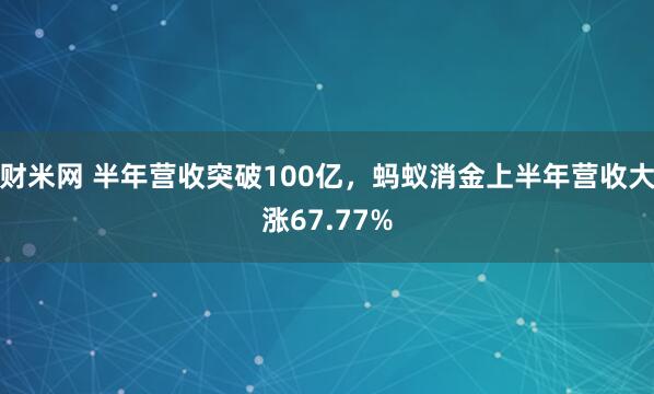 财米网 半年营收突破100亿，蚂蚁消金上半年营收大涨67.77%