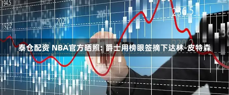 泰仓配资 NBA官方晒照: 爵士用榜眼签摘下达林-皮特森